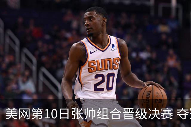 美网第10日张帅组合晋级决赛 夺冠可平分75万美元